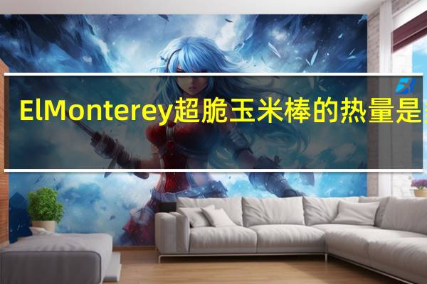 El Monterey 超脆玉米棒的热量是多少