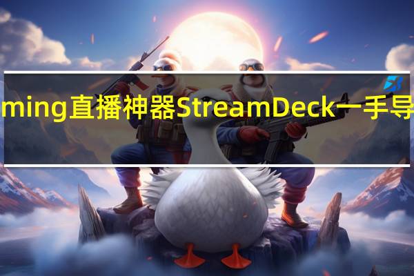 ElgatoGaming直播神器StreamDeck一手导播让实况更顺畅