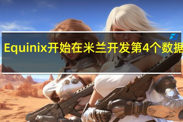 Equinix开始在米兰开发第4个数据中心