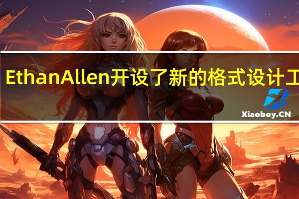 Ethan Allen开设了新的格式设计工作室