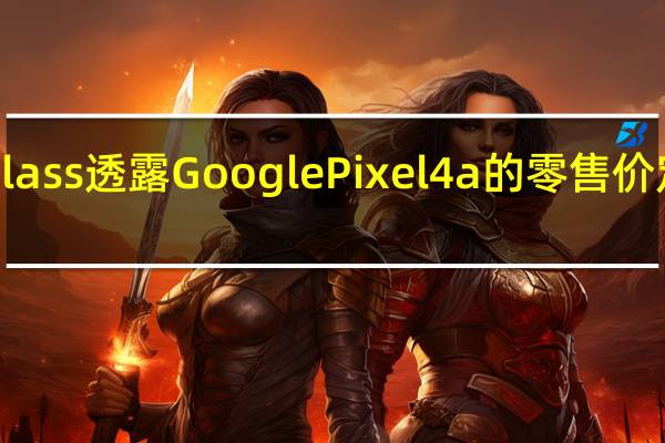 Evan Blass透露Google Pixel 4a的零售价定为399美元