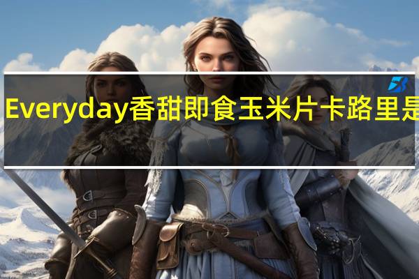 Everyday 香甜即食玉米片卡路里是多少