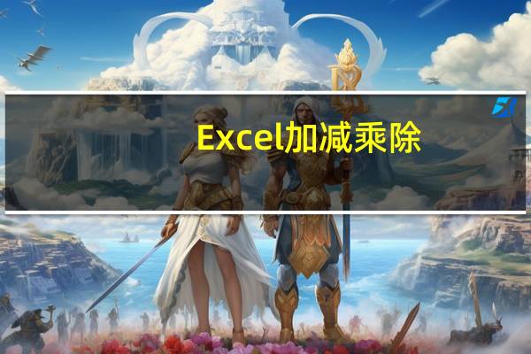 Excel加减乘除(excel加减乘除)