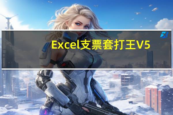 Excel支票套打王 V5.1 官方版（Excel支票套打王 V5.1 官方版功能简介）