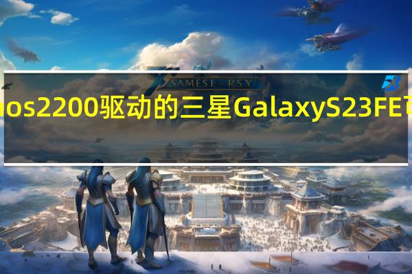Exynos 2200驱动的三星Galaxy S23 FE可能会降价