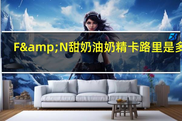 F&N 甜奶油奶精卡路里是多少