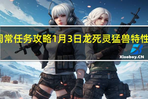 FGO周常任务攻略1月3日 龙死灵猛兽特性敌人在哪刷