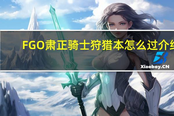 FGO肃正骑士狩猎本怎么过介绍_FGO肃正骑士狩猎本怎么过是什么
