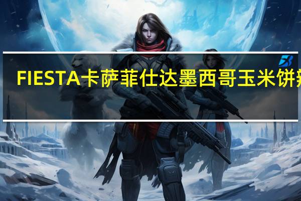 FIESTA卡萨 菲仕达墨西哥玉米饼辣酱(中辣味)卡路里是多少