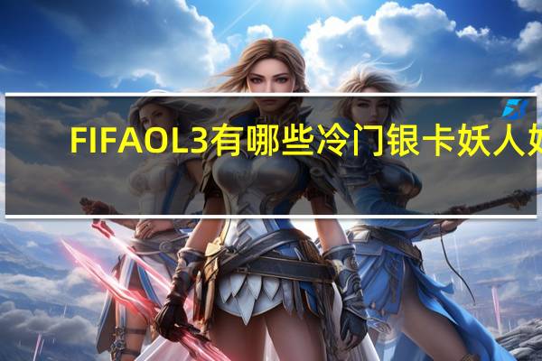 FIFAOL3有哪些冷门银卡妖人好（FIFAOL3银卡控福利 冷门银卡妖人推荐）