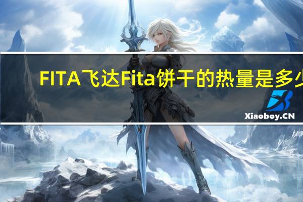 FITA 飞达 Fita 饼干的热量是多少