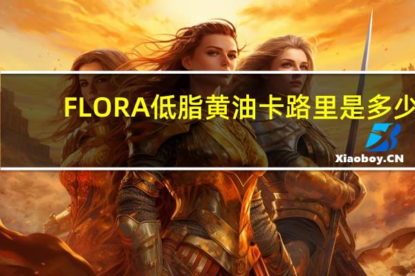 FLORA 低脂黄油卡路里是多少