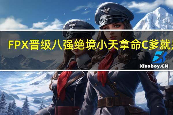 FPX晋级八强 绝境小天拿命C 爹就是爹