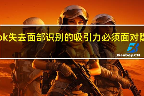 Facebook失去面部识别的吸引力 必须面对隐私级别的行动