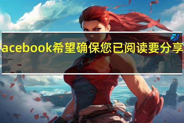 Facebook希望确保您已阅读要分享的文章