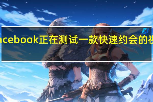 Facebook正在测试一款快速约会的视频应用