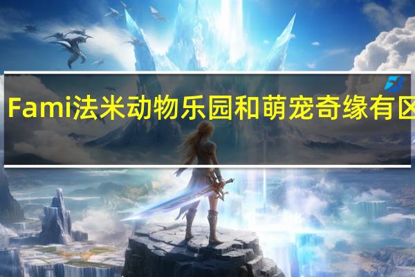 Fami法米动物乐园和萌宠奇缘有区别吗
