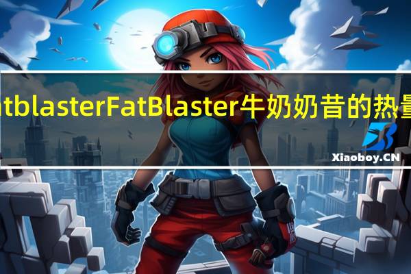 Fat blaster Fat Blaster 牛奶奶昔的热量是多少