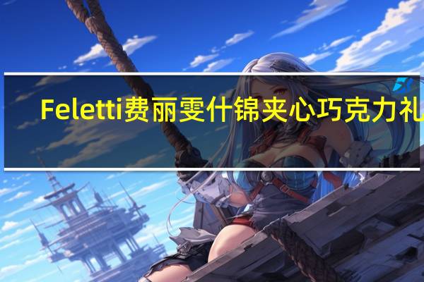 Feletti 费丽雯 什锦夹心巧克力礼盒(榛子夹心牛奶巧克力)卡路里是多少