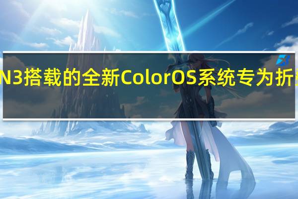 FindN3搭载的全新ColorOS系统专为折叠屏而打造