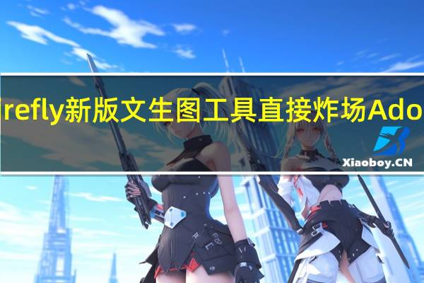 Firefly新版文生图工具直接炸场Adobe春晚