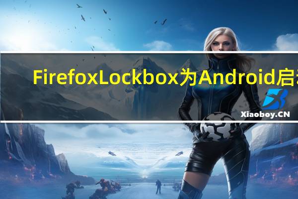 FirefoxLockbox为Android启动