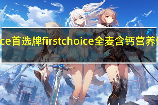 First Choice 首选牌  first choice 全麦含钙营养饼卡路里是多少
