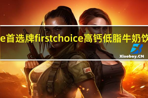 First Choice 首选牌 first choice 高钙低脂牛奶饮品卡路里是多少