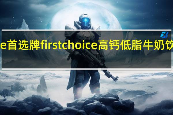 First Choice 首选牌 first choice 高钙低脂牛奶饮品的热量是多少