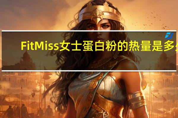 FitMiss 女士蛋白粉的热量是多少