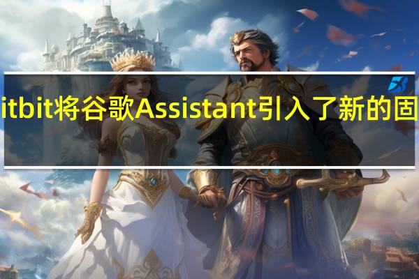 Fitbit将谷歌Assistant引入了新的固件更新