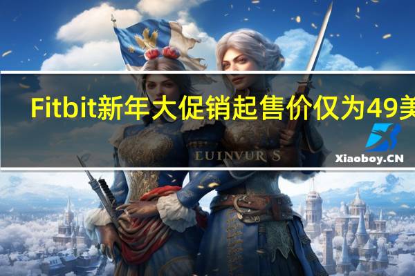 Fitbit新年大促销起售价仅为49美元