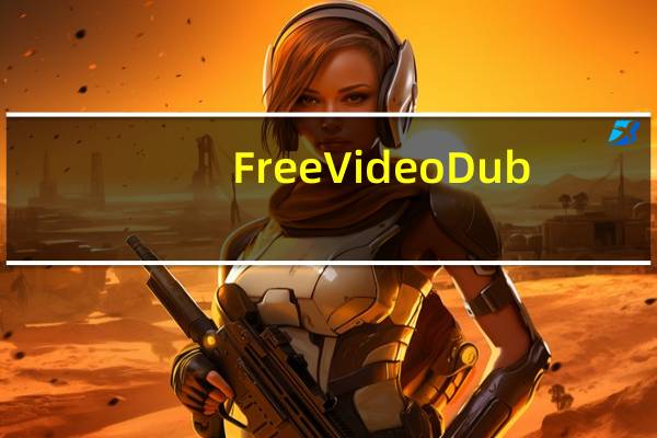 Free Video Dub(免费视频编辑软件) V2.0.21.822 官方免费版(Free Video Dub(免费视频编辑软件) V2.0.21.822 官方免费版功能简介)