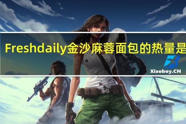 Fresh daily 金沙麻蓉面包的热量是多少