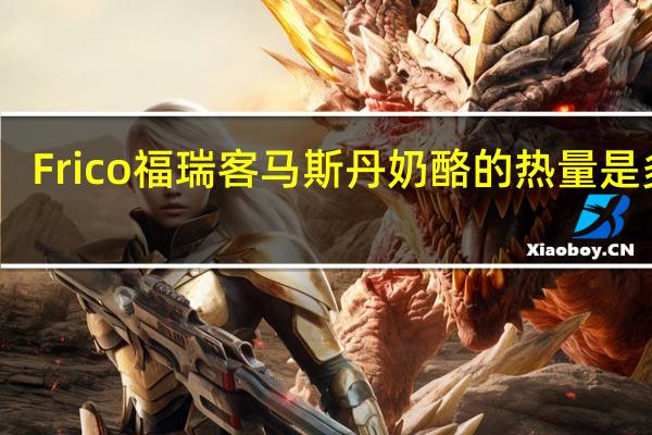 Frico福瑞客 马斯丹奶酪的热量是多少