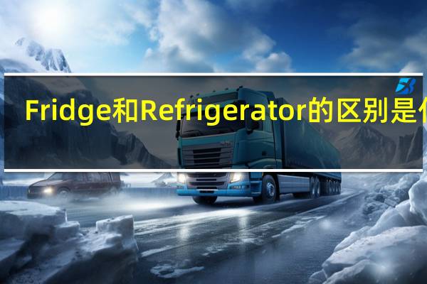 Fridge和Refrigerator的区别是什么