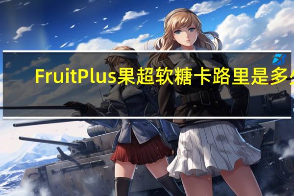 Fruit Plus 果超软糖卡路里是多少