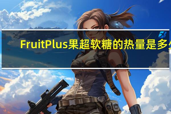 Fruit Plus 果超软糖的热量是多少