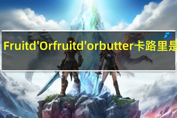 Fruit d' Or fruit d'or butter卡路里是多少