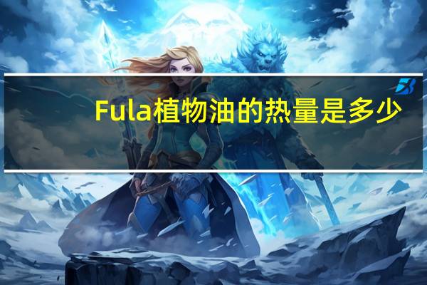Fula植物油的热量是多少