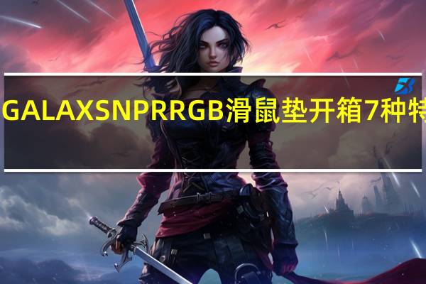 GALAXSNPRRGB滑鼠垫开箱7种特效16.8万灯色