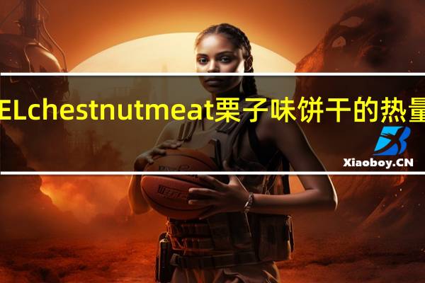 GEL chestnut meat 栗子味饼干的热量是多少