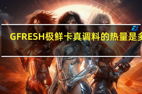 GFRESH 极鲜 卡真调料的热量是多少