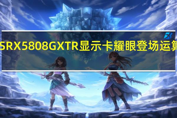 GIGABYTEAORUSRX5808GXTR显示卡耀眼登场运算表现提升游戏效能成长