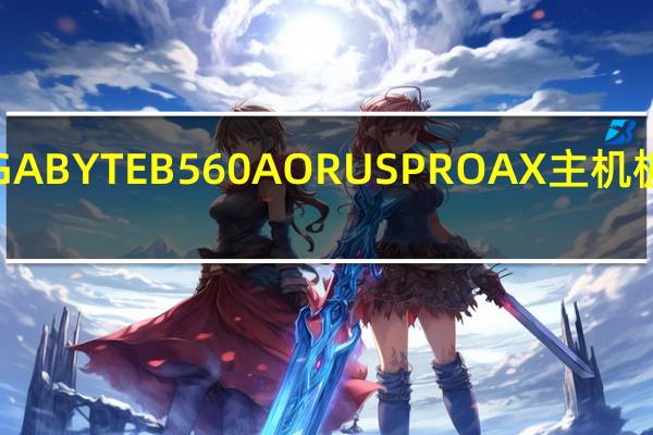GIGABYTEB560AORUSPROAX主机板开箱3M.2多扩充ABT超频支援