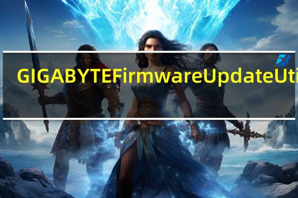 GIGABYTE Firmware Update Utility(技嘉主板bios升级工具) VB20.0720.1 官方版(GIGABYTE Firmware Update Utility(技嘉主板bios升级工具) VB20.0720.1 官方版功能简介)