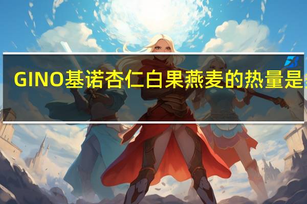 GINO 基诺 杏仁白果燕麦的热量是多少