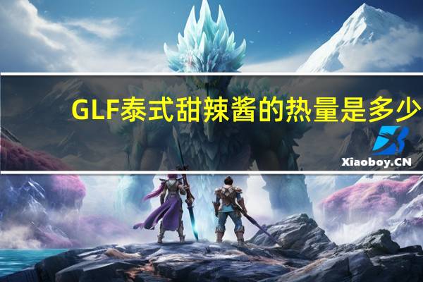 GLF 泰式甜辣酱的热量是多少