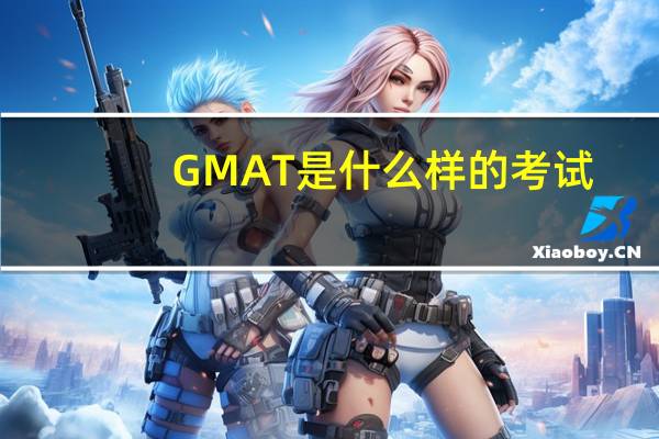 GMAT 是什么样的考试？