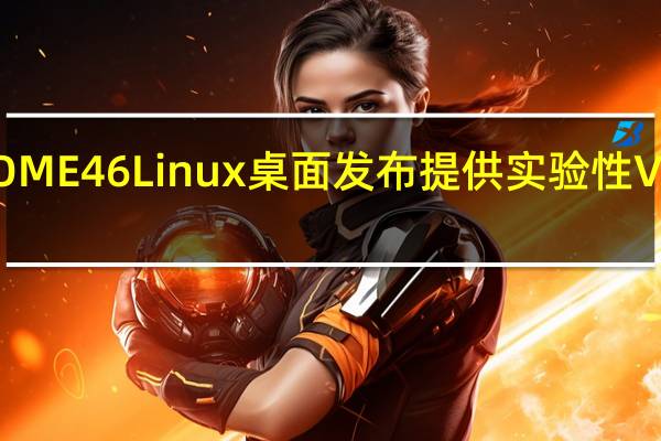 GNOME46Linux桌面发布提供实验性VRR支持等
